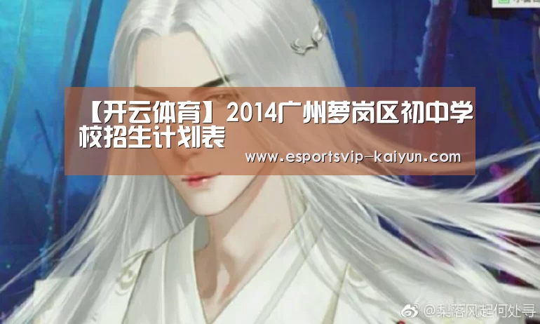 【开云体育】2014广州萝岗区初中学校招生计划表(图1) 开云篮球